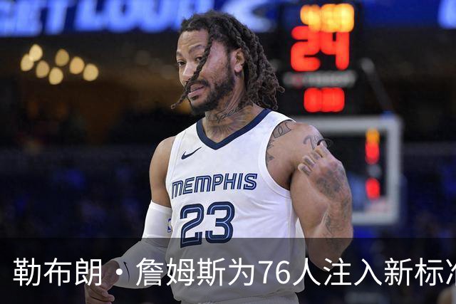 勒布朗·詹姆斯为76人注入新标准和团队精神